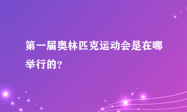 第一届奥林匹克运动会是在哪举行的？