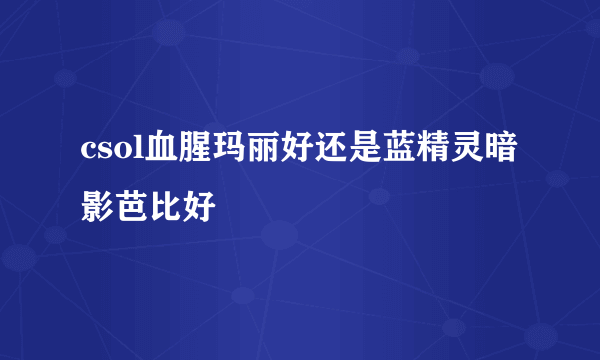 csol血腥玛丽好还是蓝精灵暗影芭比好