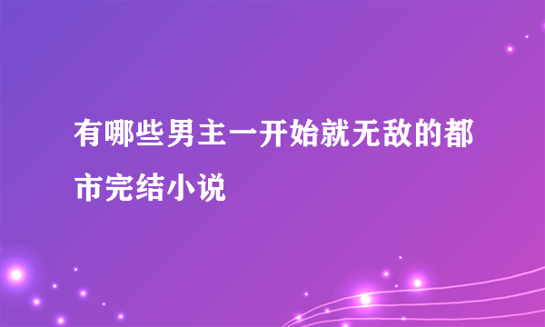 有哪些男主一开始就无敌的都市完结小说