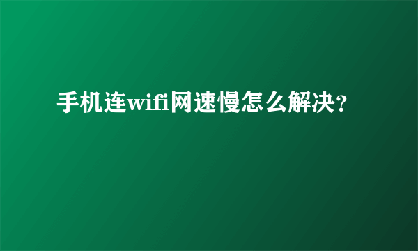 手机连wifi网速慢怎么解决？