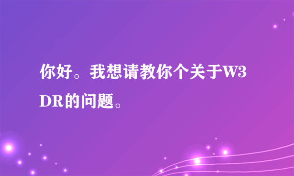 你好。我想请教你个关于W3DR的问题。