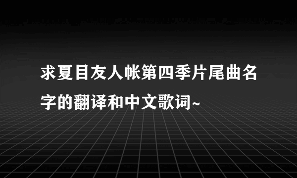 求夏目友人帐第四季片尾曲名字的翻译和中文歌词~