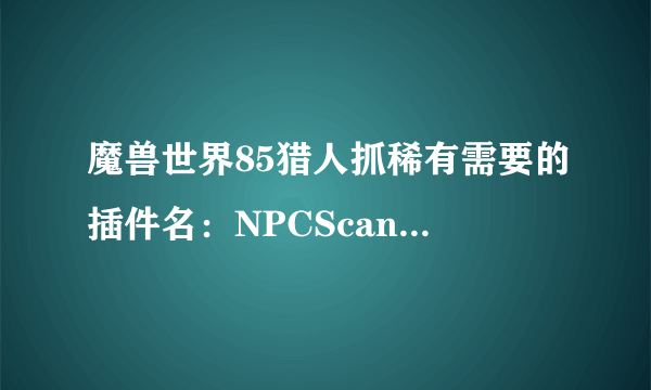 魔兽世界85猎人抓稀有需要的插件名：NPCScan，我下载后解压到桌面是一个文件夹，然后在怎么操作安装呢？