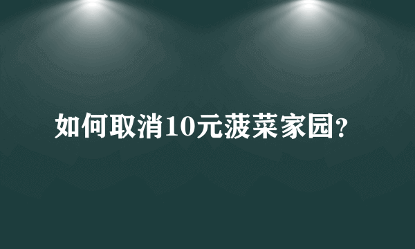 如何取消10元菠菜家园？