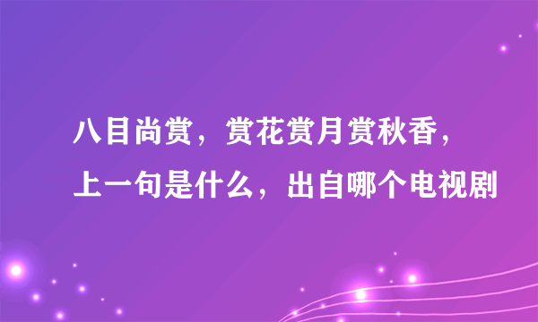 八目尚赏，赏花赏月赏秋香，上一句是什么，出自哪个电视剧