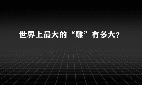 世界上最大的“雕”有多大？