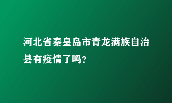 河北省秦皇岛市青龙满族自治县有疫情了吗？