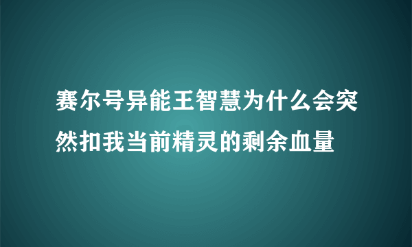 赛尔号异能王智慧为什么会突然扣我当前精灵的剩余血量