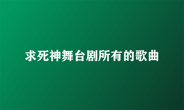 求死神舞台剧所有的歌曲