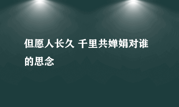 但愿人长久 千里共婵娟对谁的思念