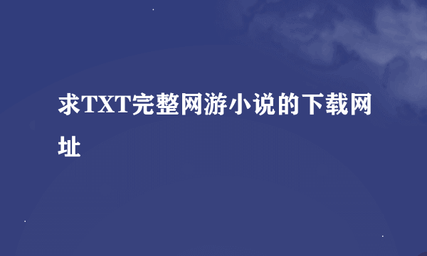 求TXT完整网游小说的下载网址