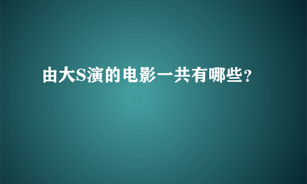 由大S演的电影一共有哪些？