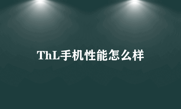 ThL手机性能怎么样