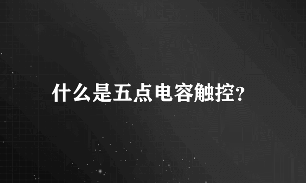 什么是五点电容触控？