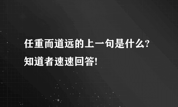 任重而道远的上一句是什么? 知道者速速回答!