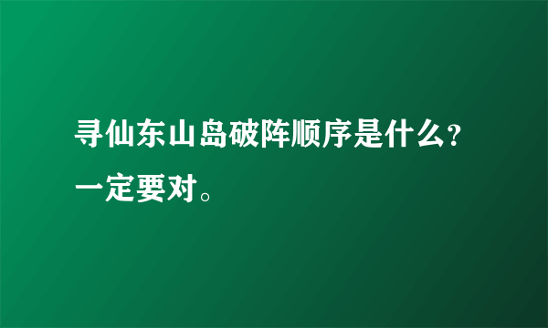 寻仙东山岛破阵顺序是什么？一定要对。