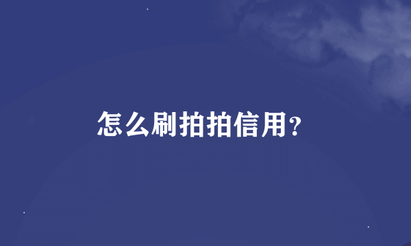 怎么刷拍拍信用？