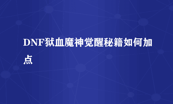 DNF狱血魔神觉醒秘籍如何加点