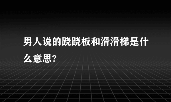 男人说的跷跷板和滑滑梯是什么意思?