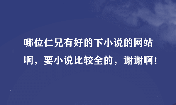 哪位仁兄有好的下小说的网站啊，要小说比较全的，谢谢啊！