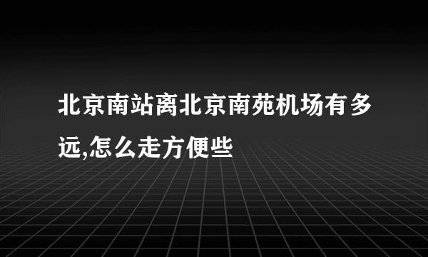 北京南站离北京南苑机场有多远,怎么走方便些