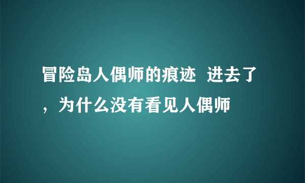 冒险岛人偶师的痕迹  进去了，为什么没有看见人偶师