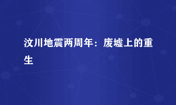 汶川地震两周年：废墟上的重生