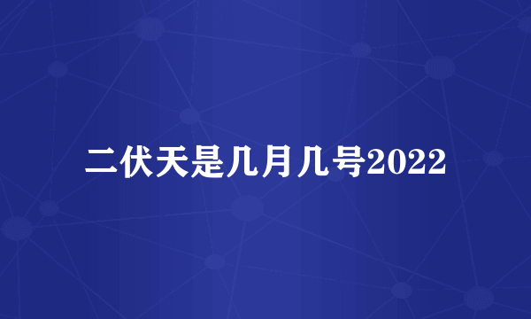 二伏天是几月几号2022