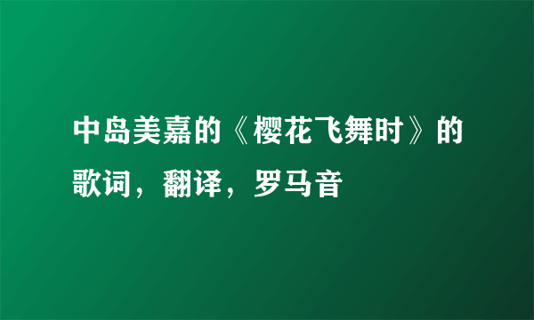 中岛美嘉的《樱花飞舞时》的歌词，翻译，罗马音