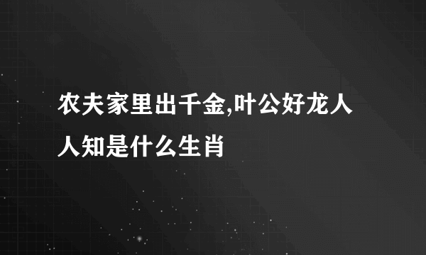 农夫家里出千金,叶公好龙人人知是什么生肖