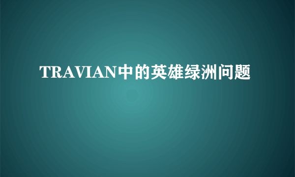 TRAVIAN中的英雄绿洲问题