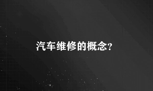 汽车维修的概念？