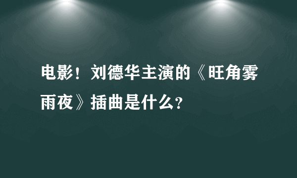 电影！刘德华主演的《旺角雾雨夜》插曲是什么？