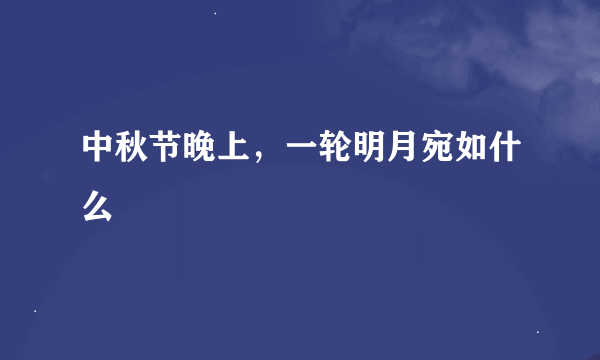 中秋节晚上，一轮明月宛如什么