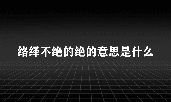 络绎不绝的绝的意思是什么