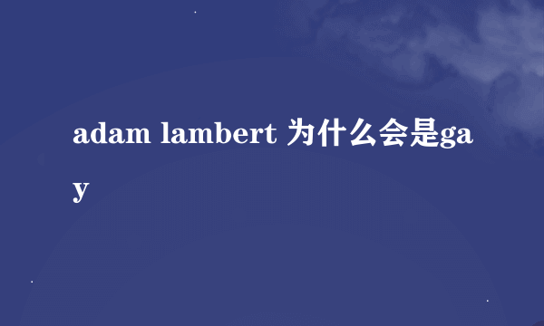 adam lambert 为什么会是gay