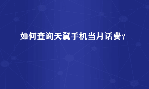 如何查询天翼手机当月话费？