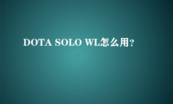 DOTA SOLO WL怎么用？