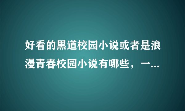 好看的黑道校园小说或者是浪漫青春校园小说有哪些，一共要20个完结的小说，急需！！