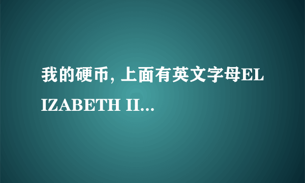 我的硬币, 上面有英文字母ELIZABETH II 和D.G.REGINA 反面是一个帆船,下面写着10cents,请问是什么意思