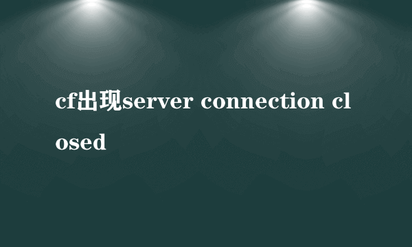 cf出现server connection closed