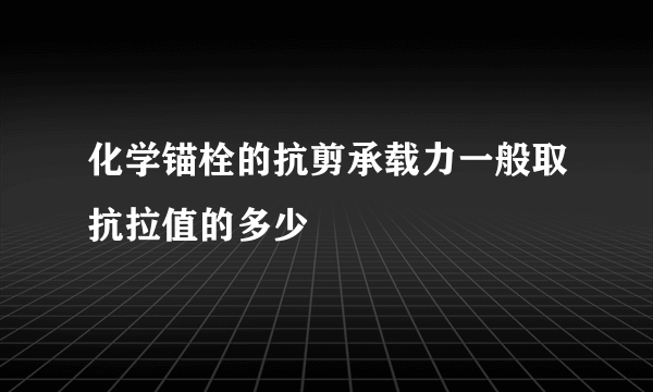 化学锚栓的抗剪承载力一般取抗拉值的多少