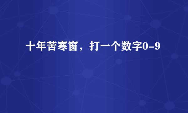 十年苦寒窗，打一个数字0-9