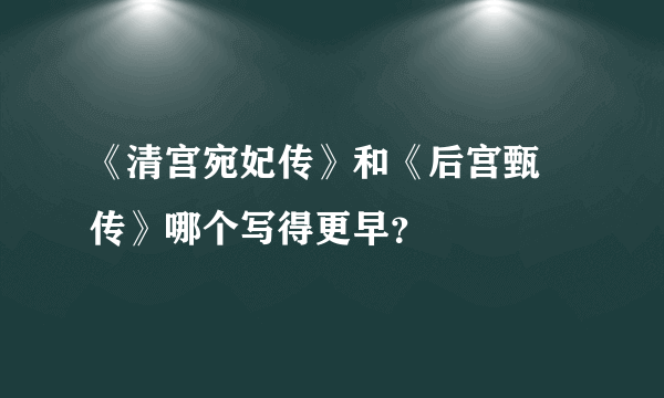 《清宫宛妃传》和《后宫甄嬛传》哪个写得更早？