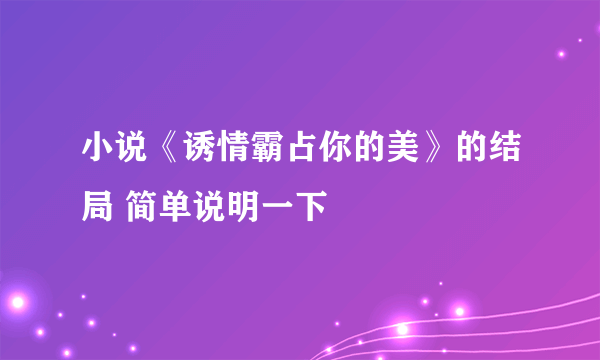 小说《诱情霸占你的美》的结局 简单说明一下