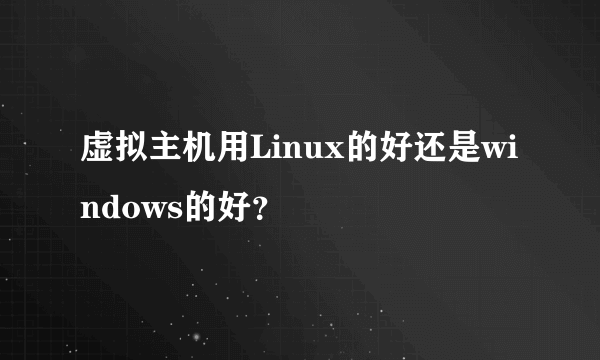 虚拟主机用Linux的好还是windows的好？