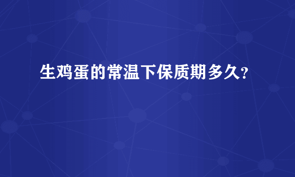 生鸡蛋的常温下保质期多久？