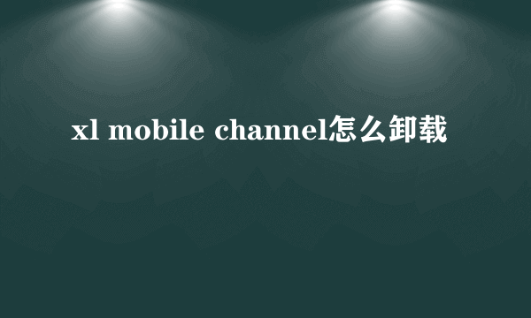 xl mobile channel怎么卸载