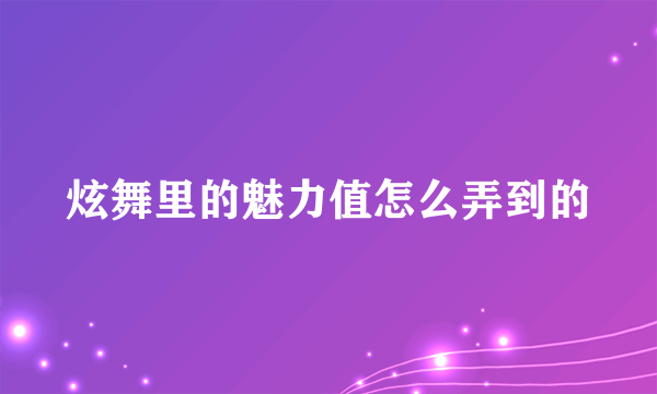 炫舞里的魅力值怎么弄到的