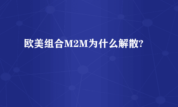 欧美组合M2M为什么解散?